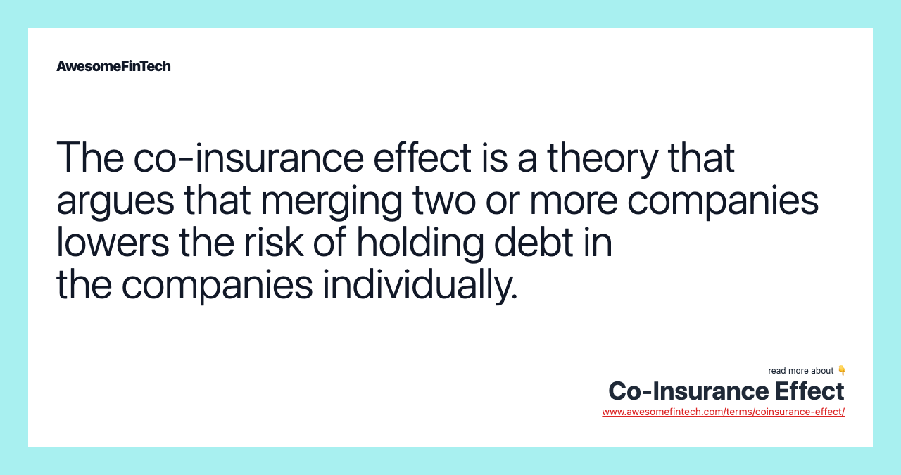 The co-insurance effect is a theory that argues that merging two or more companies lowers the risk of holding debt in the companies individually.