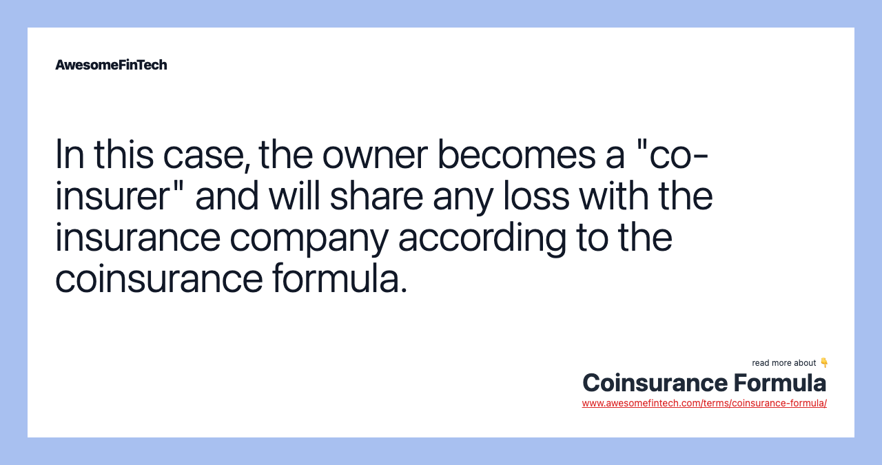 In this case, the owner becomes a "co-insurer" and will share any loss with the insurance company according to the coinsurance formula.