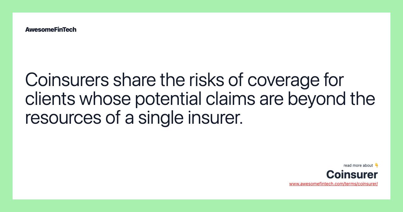 Coinsurers share the risks of coverage for clients whose potential claims are beyond the resources of a single insurer.