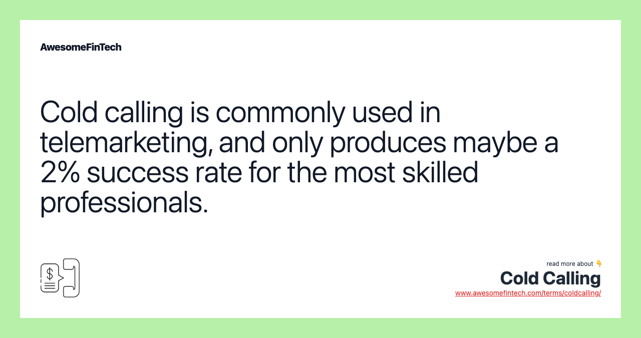Cold calling is commonly used in telemarketing, and only produces maybe a 2% success rate for the most skilled professionals.