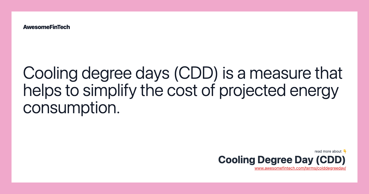 Cooling degree days (CDD) is a measure that helps to simplify the cost of projected energy consumption.