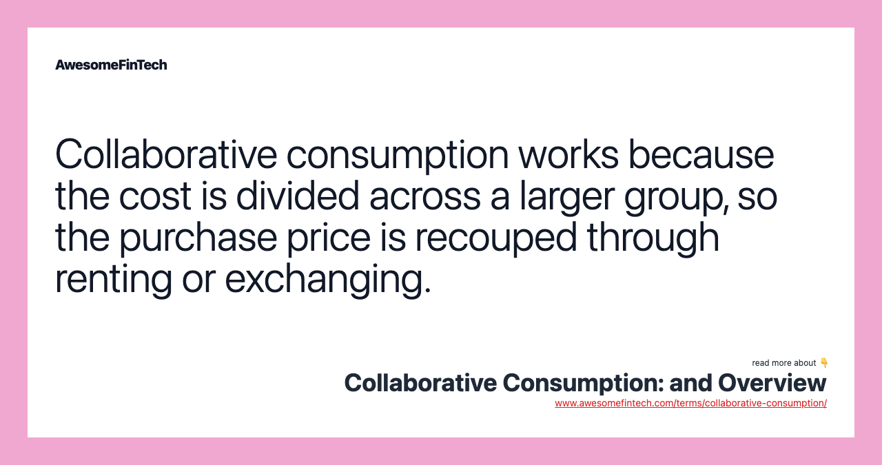 Collaborative consumption works because the cost is divided across a larger group, so the purchase price is recouped through renting or exchanging.
