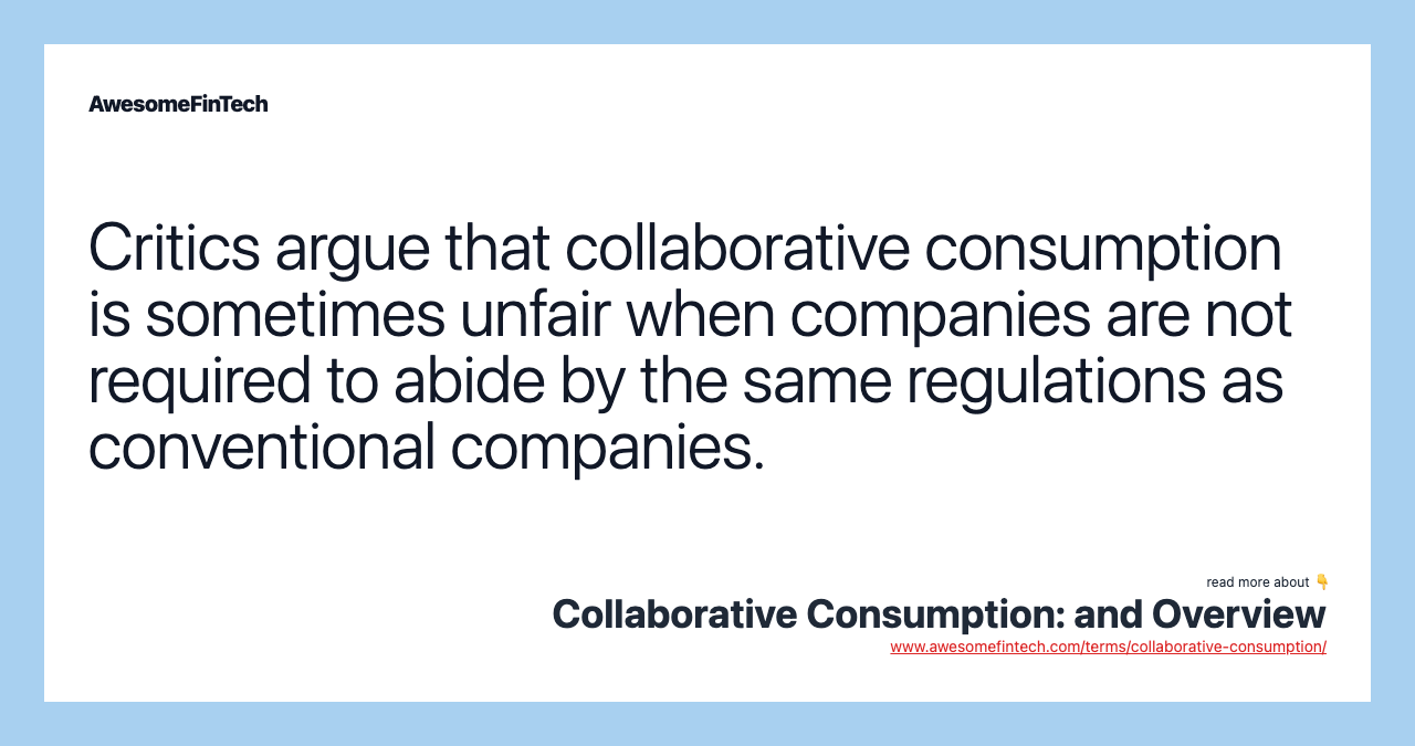 Critics argue that collaborative consumption is sometimes unfair when companies are not required to abide by the same regulations as conventional companies.
