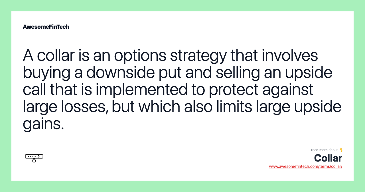 A collar is an options strategy that involves buying a downside put and selling an upside call that is implemented to protect against large losses, but which also limits large upside gains.