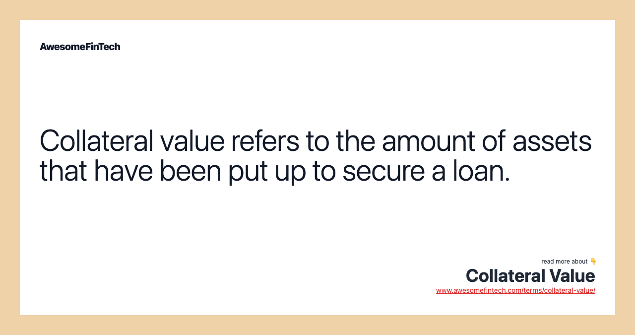 Collateral value refers to the amount of assets that have been put up to secure a loan.