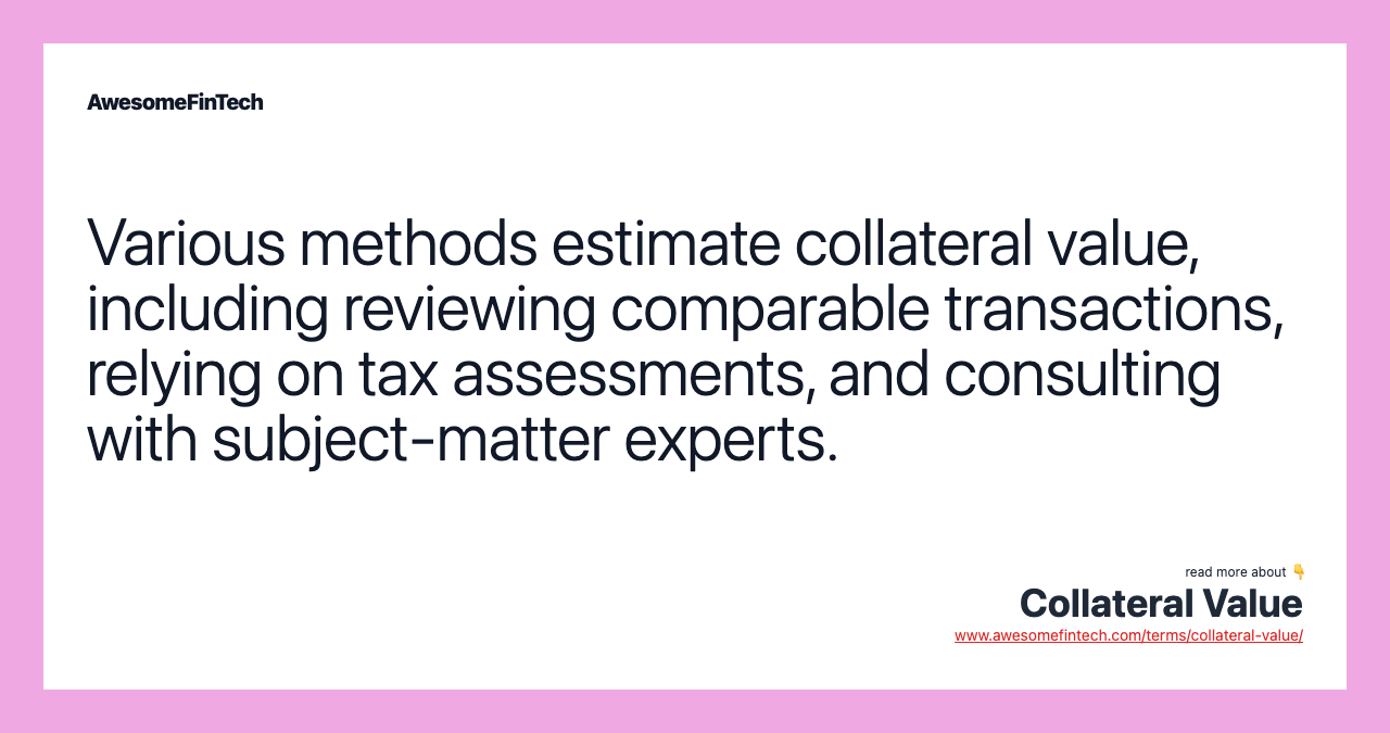 Various methods estimate collateral value, including reviewing comparable transactions, relying on tax assessments, and consulting with subject-matter experts.