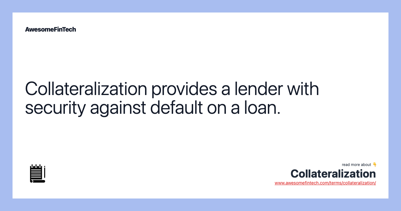 Collateralization provides a lender with security against default on a loan.