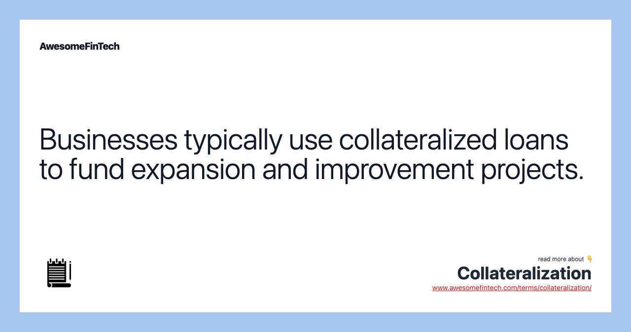 Businesses typically use collateralized loans to fund expansion and improvement projects.