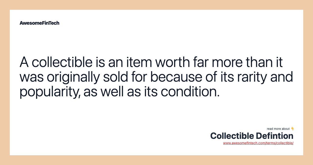 A collectible is an item worth far more than it was originally sold for because of its rarity and popularity, as well as its condition.
