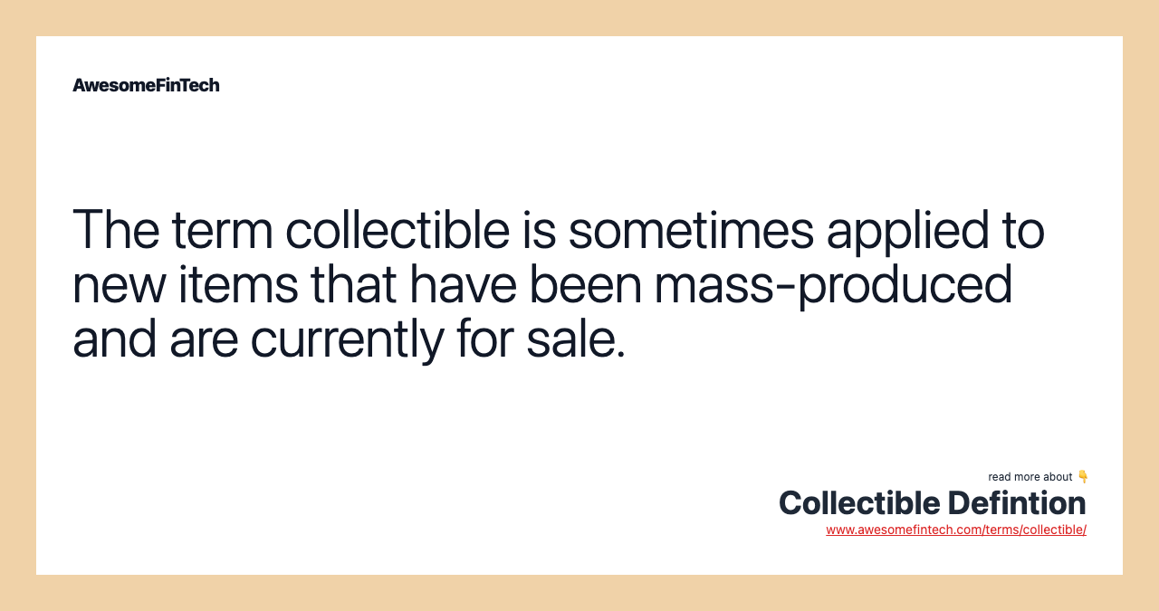 The term collectible is sometimes applied to new items that have been mass-produced and are currently for sale.