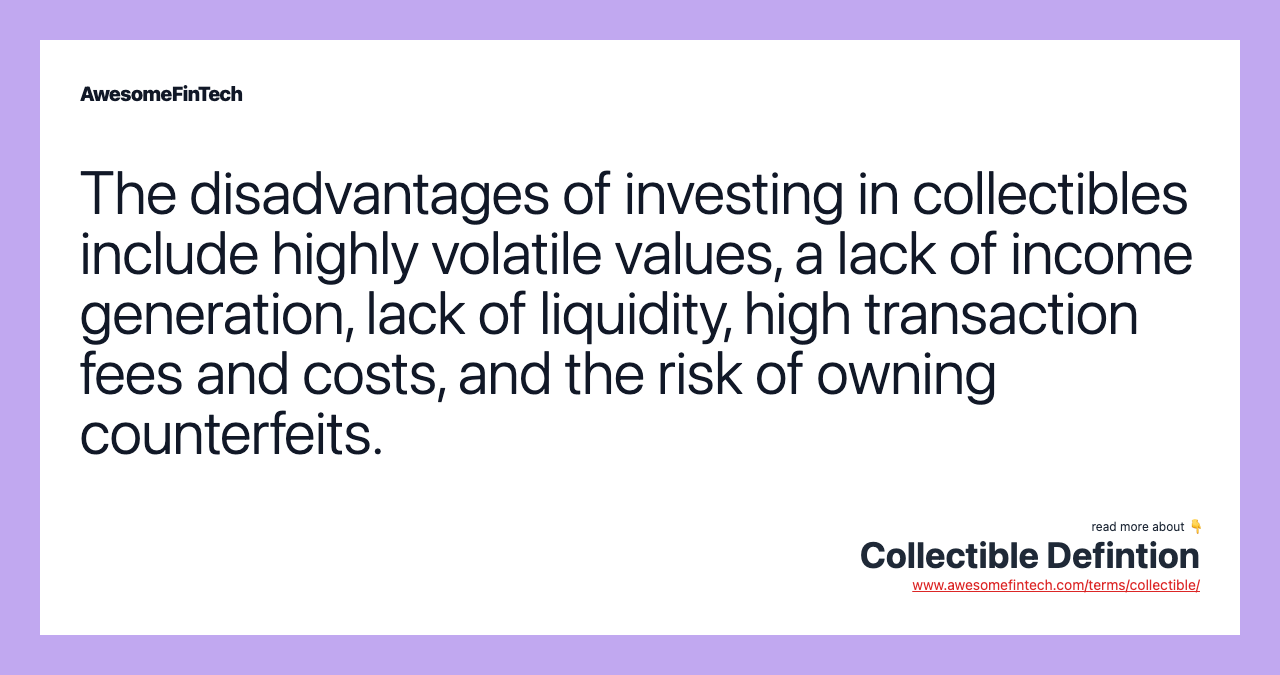 The disadvantages of investing in collectibles include highly volatile values, a lack of income generation, lack of liquidity, high transaction fees and costs, and the risk of owning counterfeits.