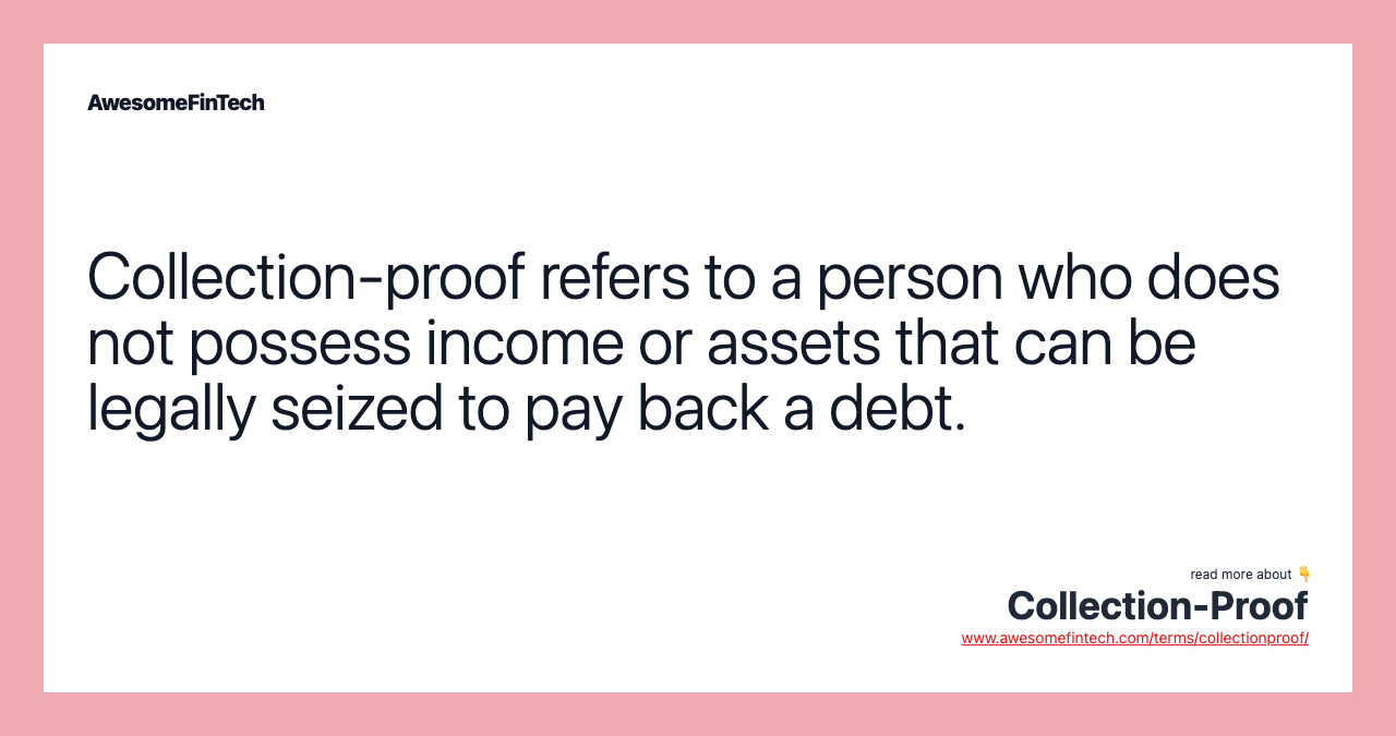 Collection-proof refers to a person who does not possess income or assets that can be legally seized to pay back a debt.