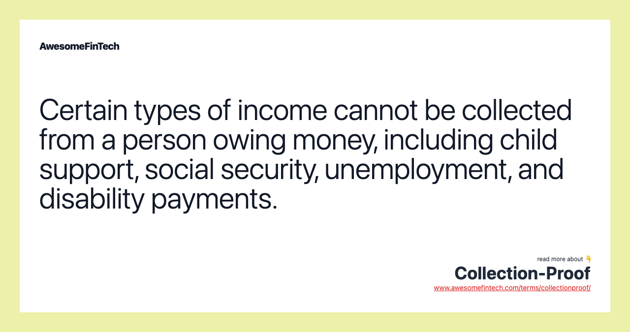 Certain types of income cannot be collected from a person owing money, including child support, social security, unemployment, and disability payments.
