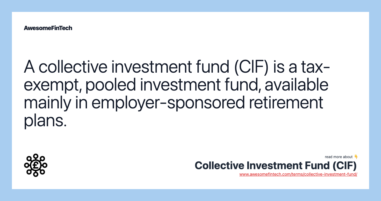 A collective investment fund (CIF) is a tax-exempt, pooled investment fund, available mainly in employer-sponsored retirement plans.