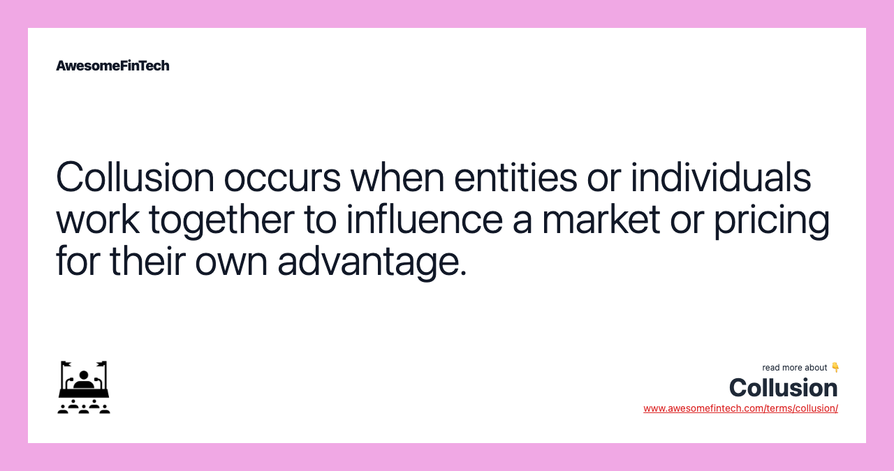 Collusion occurs when entities or individuals work together to influence a market or pricing for their own advantage.
