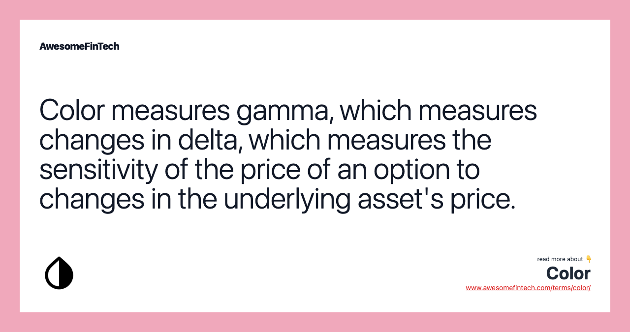 Color measures gamma, which measures changes in delta, which measures the sensitivity of the price of an option to changes in the underlying asset's price.