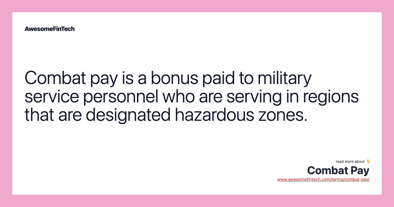 Combat pay is a bonus paid to military service personnel who are serving in regions that are designated hazardous zones.