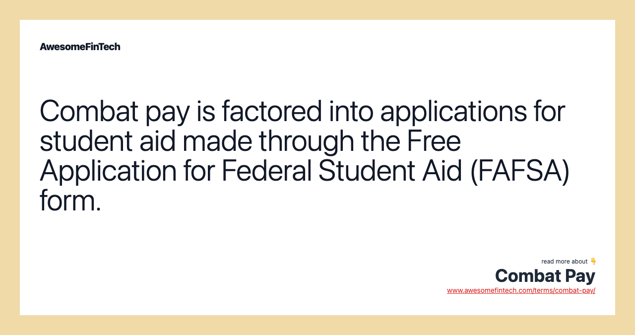 Combat pay is factored into applications for student aid made through the Free Application for Federal Student Aid (FAFSA) form.