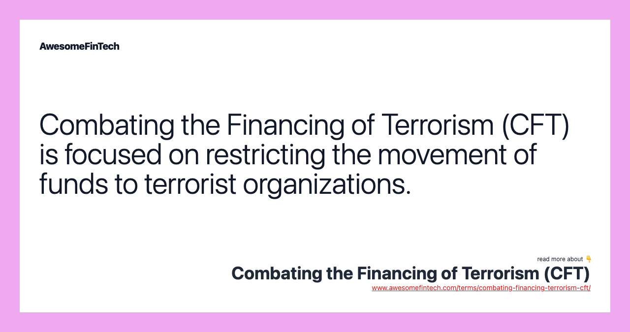 Combating the Financing of Terrorism (CFT) is focused on restricting the movement of funds to terrorist organizations.