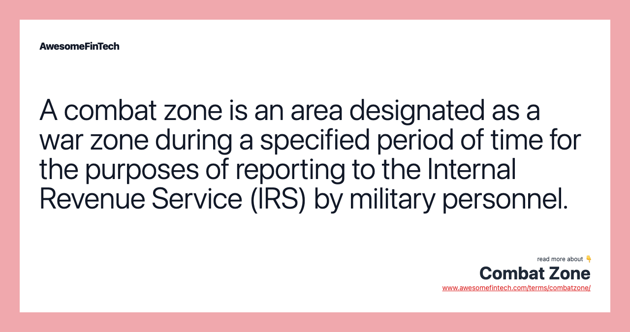 A combat zone is an area designated as a war zone during a specified period of time for the purposes of reporting to the Internal Revenue Service (IRS) by military personnel.