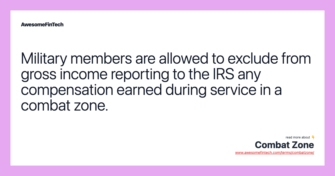 Military members are allowed to exclude from gross income reporting to the IRS any compensation earned during service in a combat zone.