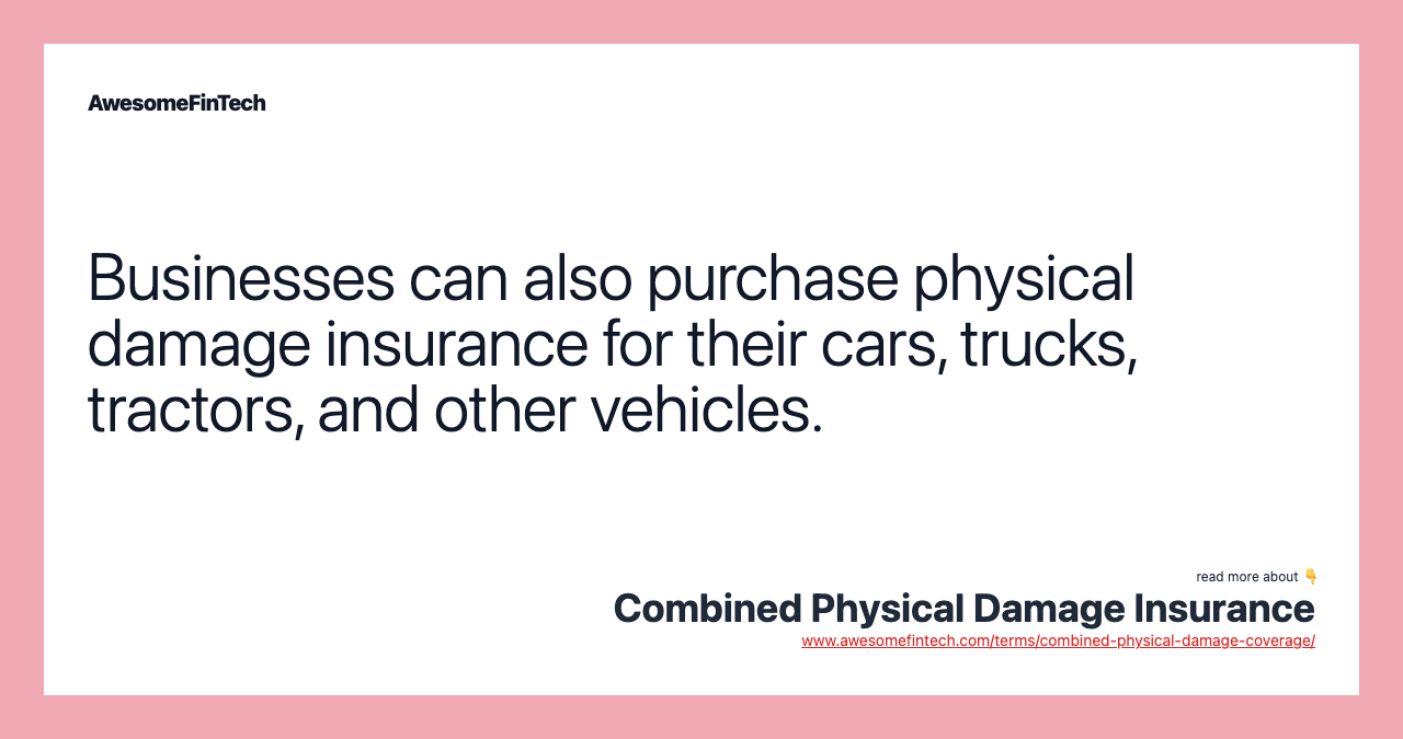 Businesses can also purchase physical damage insurance for their cars, trucks, tractors, and other vehicles.