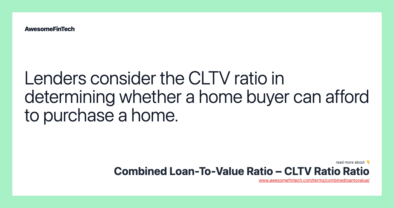 Lenders consider the CLTV ratio in determining whether a home buyer can afford to purchase a home.