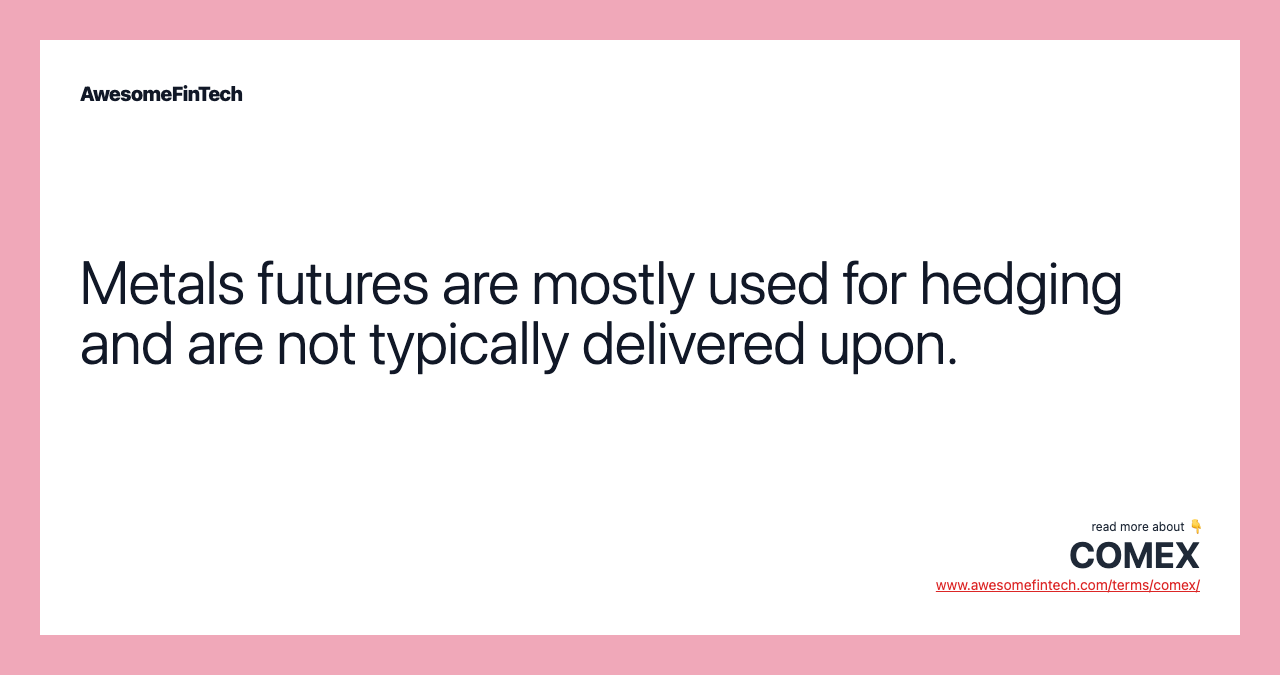 Metals futures are mostly used for hedging and are not typically delivered upon.