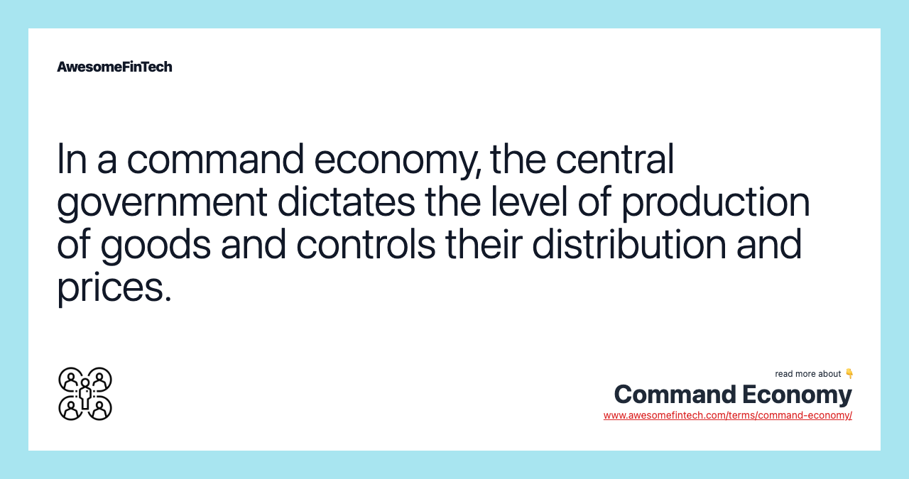 In a command economy, the central government dictates the level of production of goods and controls their distribution and prices.