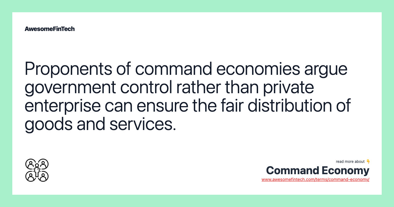 Proponents of command economies argue government control rather than private enterprise can ensure the fair distribution of goods and services.