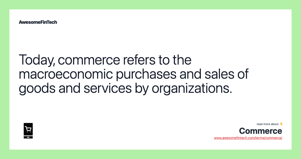 Today, commerce refers to the macroeconomic purchases and sales of goods and services by organizations.