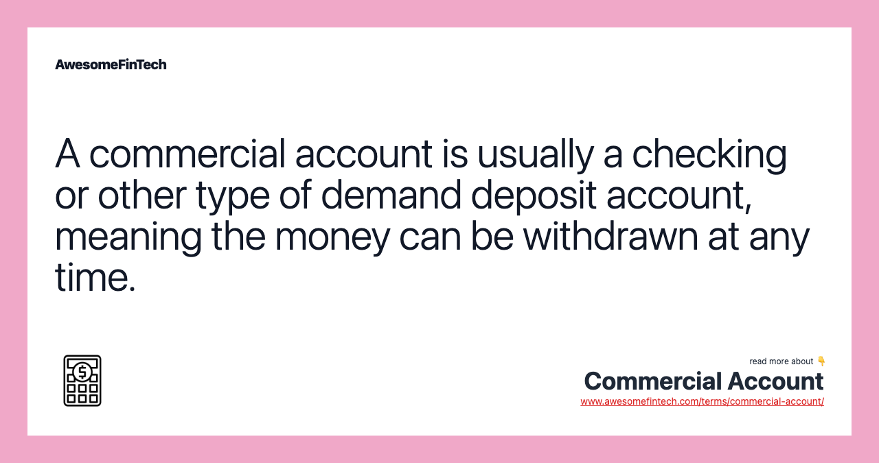 A commercial account is usually a checking or other type of demand deposit account, meaning the money can be withdrawn at any time.