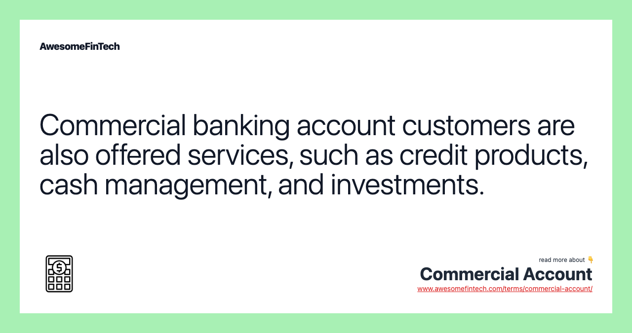Commercial banking account customers are also offered services, such as credit products, cash management, and investments.