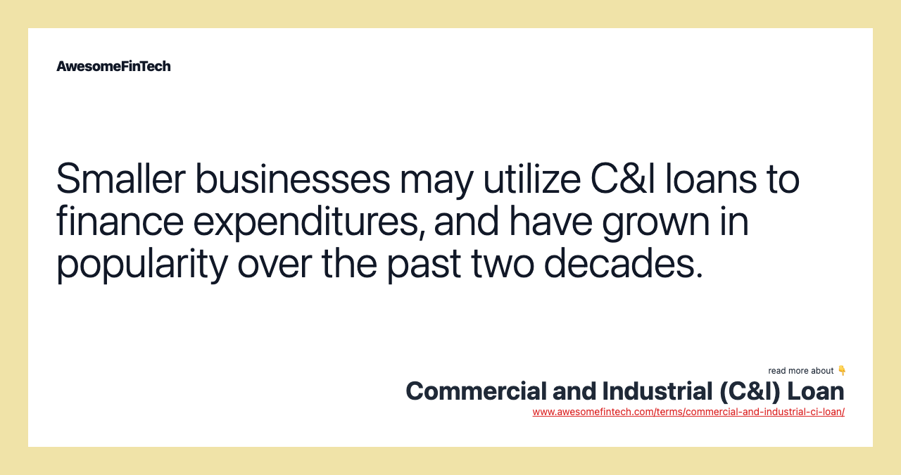 Smaller businesses may utilize C&I loans to finance expenditures, and have grown in popularity over the past two decades.