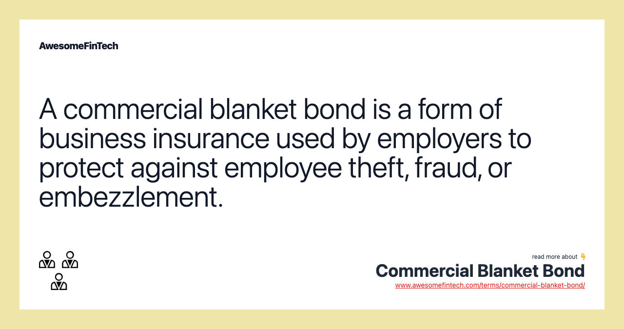 A commercial blanket bond is a form of business insurance used by employers to protect against employee theft, fraud, or embezzlement.