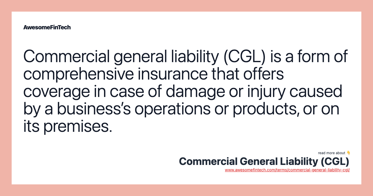 Commercial general liability (CGL) is a form of comprehensive insurance that offers coverage in case of damage or injury caused by a business’s operations or products, or on its premises.