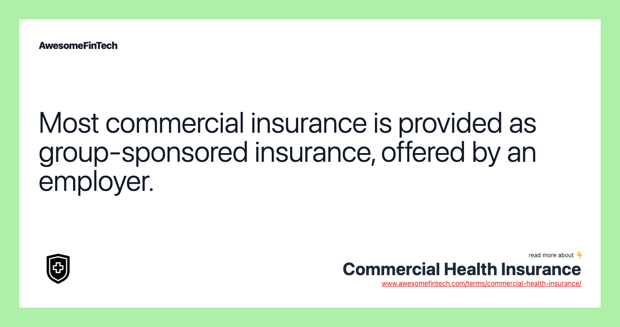 Most commercial insurance is provided as group-sponsored insurance, offered by an employer.