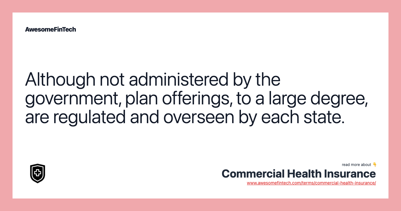 Although not administered by the government, plan offerings, to a large degree, are regulated and overseen by each state.