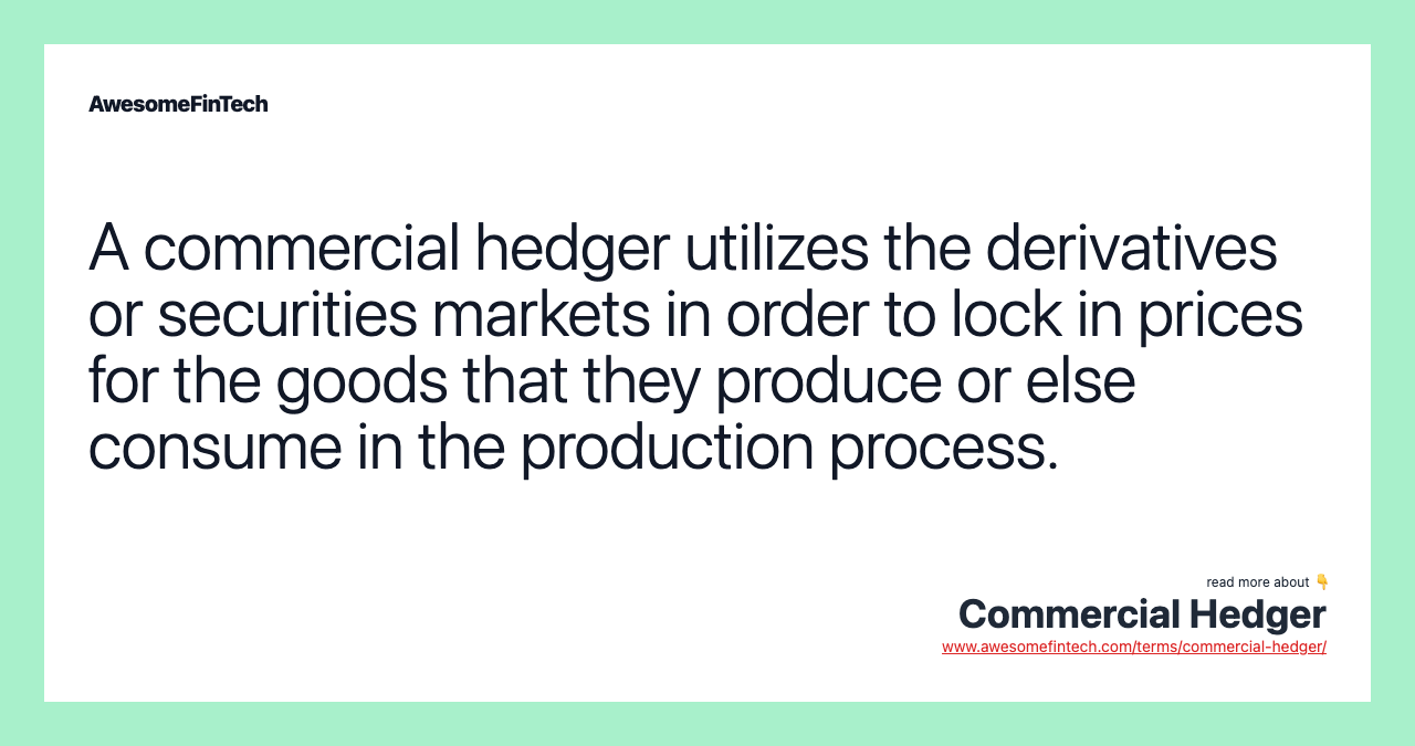 A commercial hedger utilizes the derivatives or securities markets in order to lock in prices for the goods that they produce or else consume in the production process.