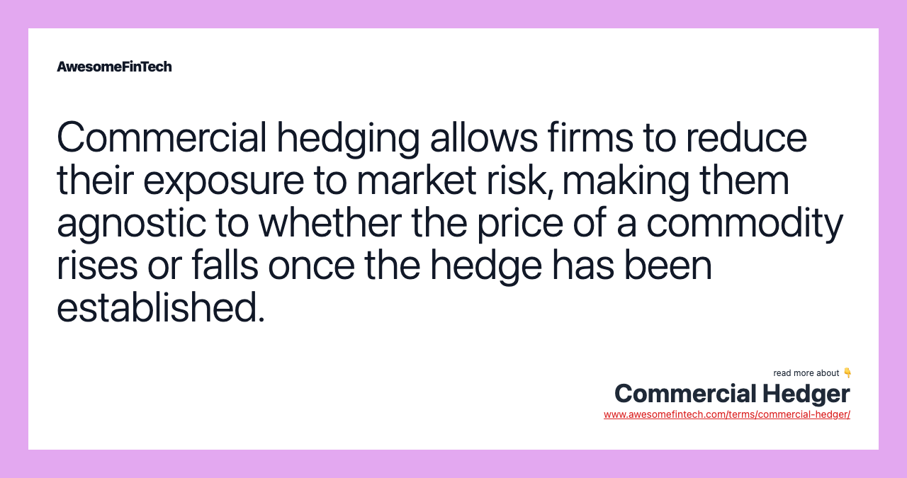 Commercial hedging allows firms to reduce their exposure to market risk, making them agnostic to whether the price of a commodity rises or falls once the hedge has been established.