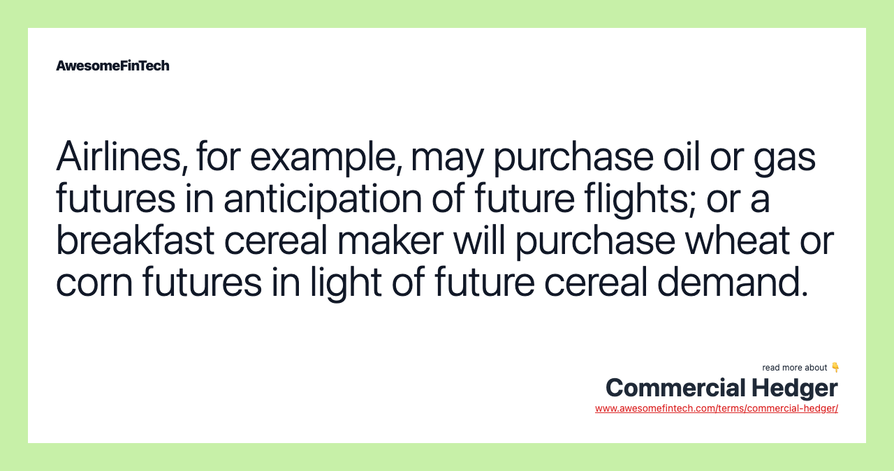 Airlines, for example, may purchase oil or gas futures in anticipation of future flights; or a breakfast cereal maker will purchase wheat or corn futures in light of future cereal demand.