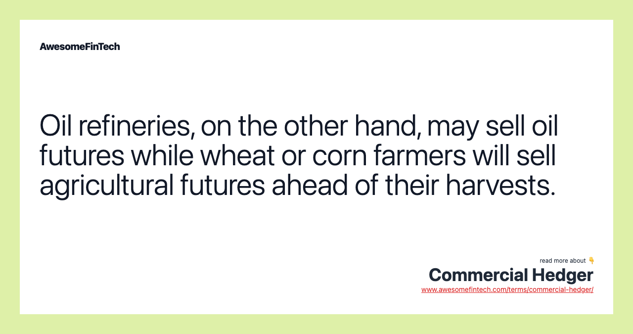 Oil refineries, on the other hand, may sell oil futures while wheat or corn farmers will sell agricultural futures ahead of their harvests.