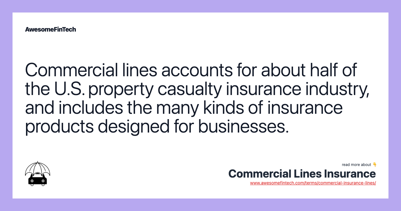Commercial lines accounts for about half of the U.S. property casualty insurance industry, and includes the many kinds of insurance products designed for businesses.