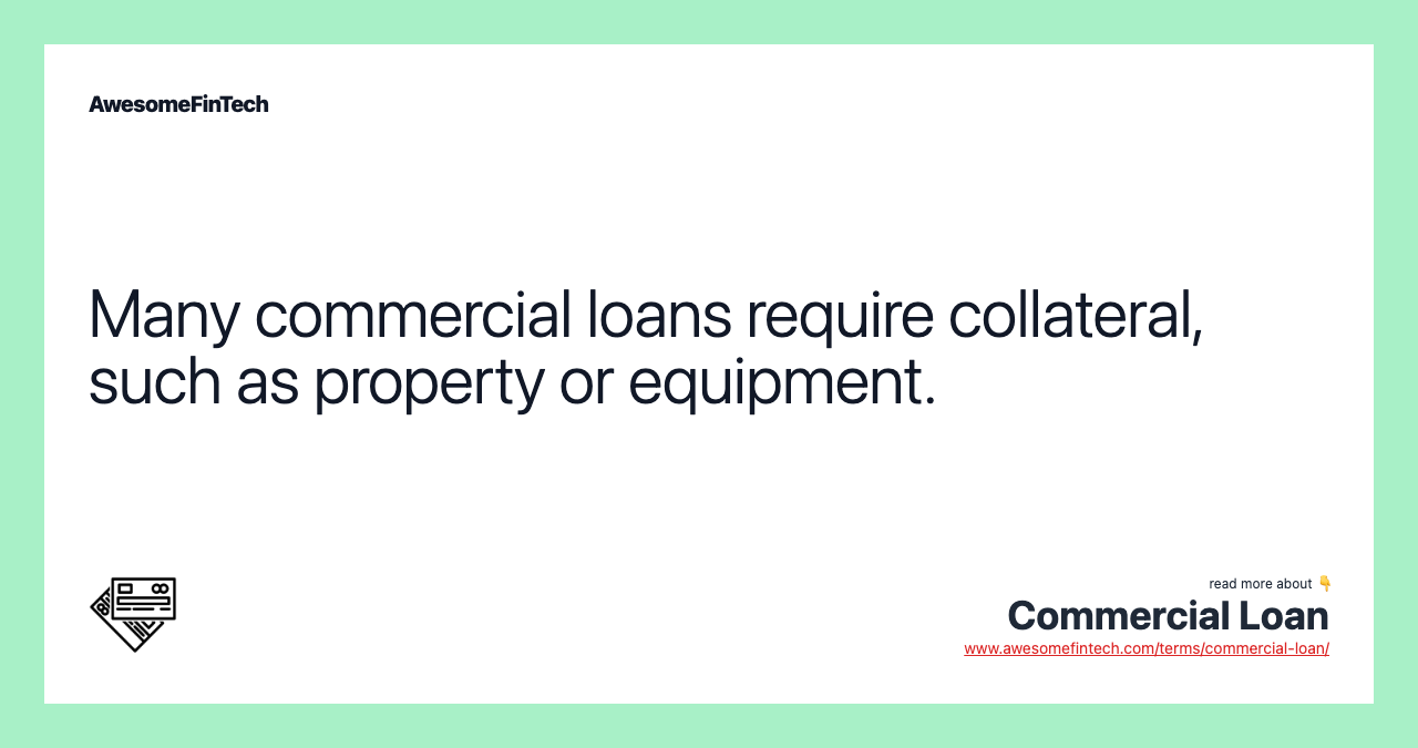 Many commercial loans require collateral, such as property or equipment.