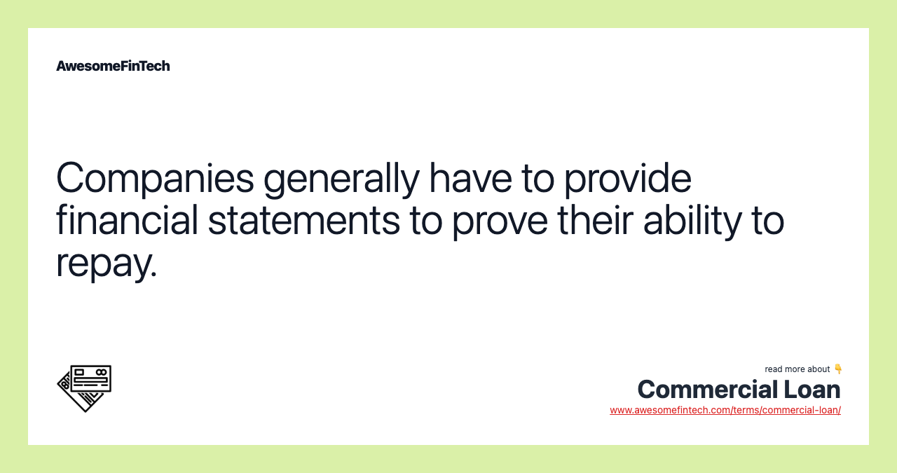 Companies generally have to provide financial statements to prove their ability to repay.
