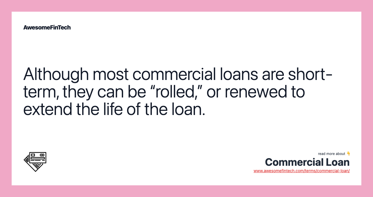 Although most commercial loans are short-term, they can be “rolled,” or renewed to extend the life of the loan.