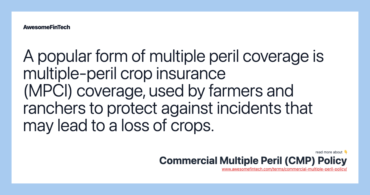 A popular form of multiple peril coverage is multiple-peril crop insurance (MPCI) coverage, used by farmers and ranchers to protect against incidents that may lead to a loss of crops.