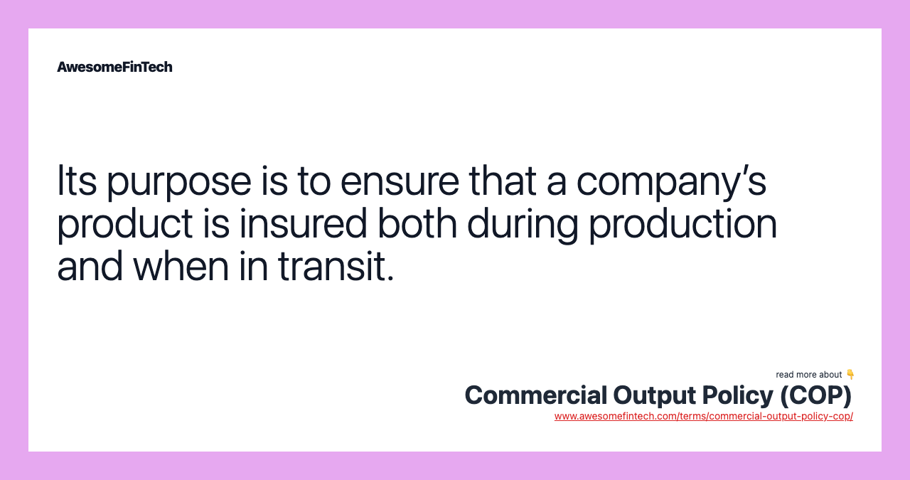 Its purpose is to ensure that a company’s product is insured both during production and when in transit.