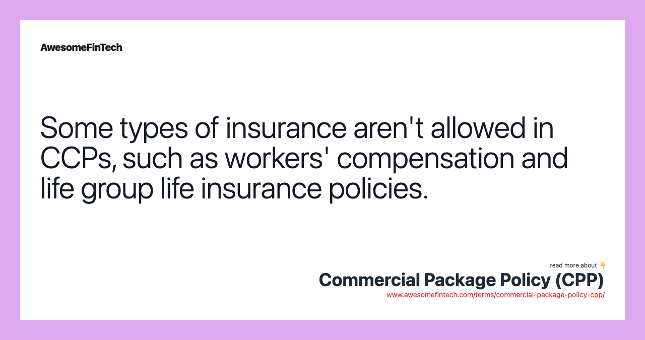 Some types of insurance aren't allowed in CCPs, such as workers' compensation and life group life insurance policies.