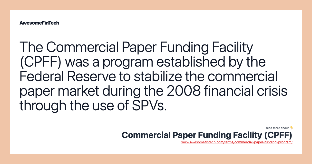 The Commercial Paper Funding Facility (CPFF) was a program established by the Federal Reserve to stabilize the commercial paper market during the 2008 financial crisis through the use of SPVs.